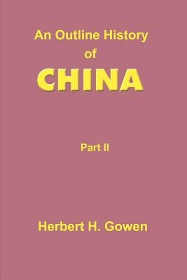 An Outline History of China: Part II: From the Manchu Conquest to the Recognition of the Republic A.D. 1913 by Gowen, Herbert H.
