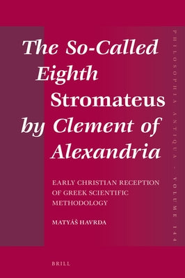 The So-Called Eighth Stromateus by Clement of Alexandria: Early Christian Reception of Greek Scientific Methodology by Havrda, Matyás