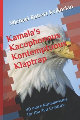 Kamala's Kacophonous Kontemptuous Klaptrap: 40 more Kamala-isms for the 21st Century by Krikorian, Michael Robert