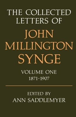 The Collected Letters of John Millington Synge: Volume 1: 1871-1907 by Saddlemyer