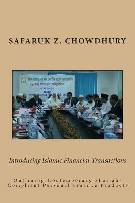 Introducing Islamic Financial Transactions: Outlining Contemporary Shariah-Compliant Personal Finance Products by Chowdhury, Safaruk Z.