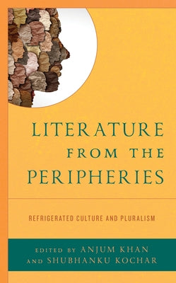 Literature from the Peripheries: Refrigerated Culture and Pluralism by Khan, Anjum