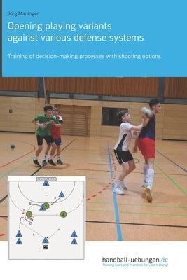 Opening playing variants against various defense systems: Training of decision-making processes with shooting options by Madinger, Jörg