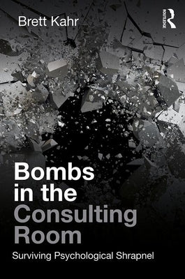 Bombs in the Consulting Room: Surviving Psychological Shrapnel by Kahr, Brett