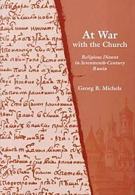 At War with the Church: Religious Dissent in Seventeenth-Century Russia by Michels, Georg B.