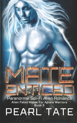 Mate Enticed - Paranormal Sci-Fi Alien Romance: Alien Fated Mates For Ajnara Warriors Book 3 by Tate, Pearl