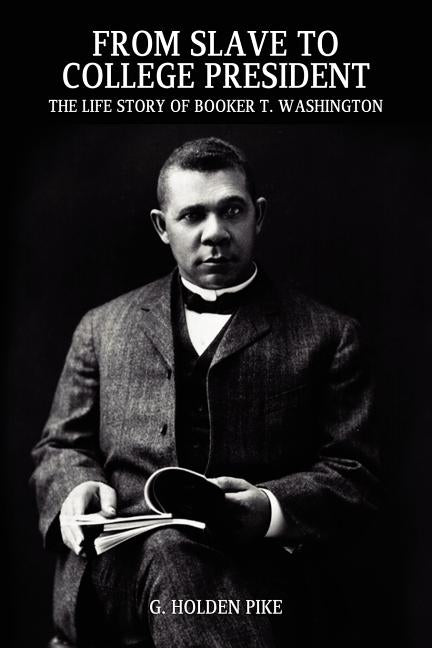 From Slave to College President: The Life Story of Booker T. Washington by Pike, G. Holden