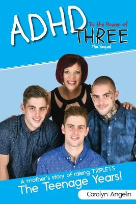 ADHD to the Power of Three - The Sequel: A Mother's Story of Raising Triplets - The Teenage Years! by Carolyn, Angelin