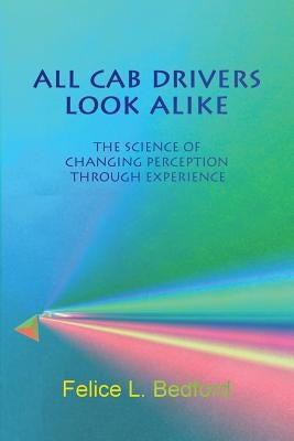 All Cab Drivers Look Alike: The Science of Changing Perception Through Experience by Bedford, Felice L.