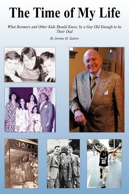 The Time of My Life: What Boomers and Other Kids Should Know, by a Guy Old Enough to Be Their Dad by Zaslow, Jerome M.