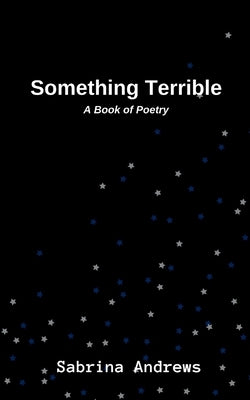 Something Terrible: A Book of Poetry by Andrews, Sabrina