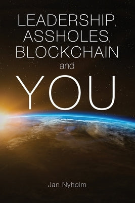 Leadership, Assholes, Blockchain and YOU: This book is written to inspire you to think like a leader, and live a more successful life, while helping s by Nyholm, Jan