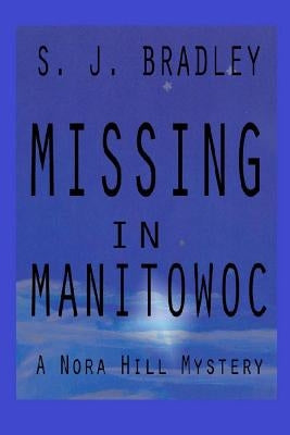 Missing in Manitowoc: A Nora Hill Mystery by Bradley, s. J.