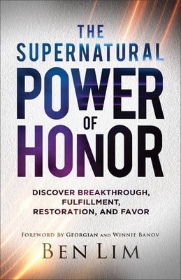 The Supernatural Power of Honor: Discover Breakthrough, Fulfillment, Restoration, and Favor by Lim, Ben