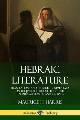 Hebraic Literature: Translations and Historic Commentary on the Jewish Religious Texts - The Talmud, Midrashim and Kabbala by Harris, Maurice H.