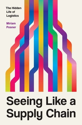 Seeing Like a Supply Chain: The Hidden Life of Logistics by Posner, Miriam