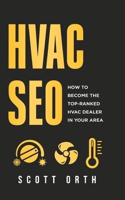 HVAC Seo: How to Become the Top-Ranked HVAC Dealer in Your Area by Orth, Scott