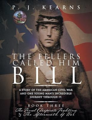 The Fellers Called Him Bill (Book III): The Final Desperate Fighting and the Aftermath of War by Kearns, P. J.