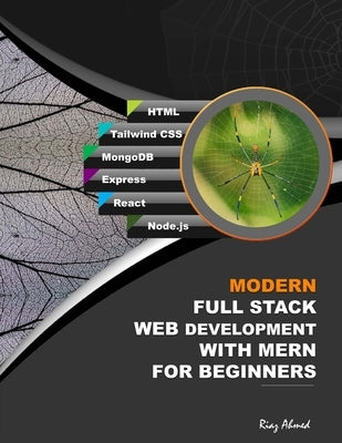 Modern Full Stack Web Development With MERN For Beginners: Develop Real-World Projects With HTML, Tailwind CSS, MongoDB, Express, React, and Node.js by Ahmed, Riaz