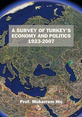 A Survey Of Turkey's Economy And Politics: 1923-2007 by Hic, Mukerrem
