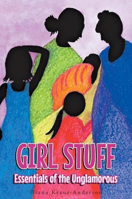 Girl Stuff: Essentials of the Unglamorous by Kraus-Anderson, Diana