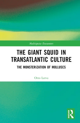 The Giant Squid in Transatlantic Culture: The Monsterization of Molluscs by Latva, Otto