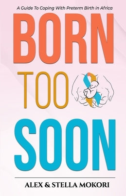 Born Too Soon: A Guide To Coping With Preterm Birth by Mokori, Stella