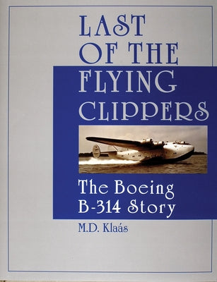 Last of the Flying Clippers: The Boeing B-314 Story by Klaás, M. D.