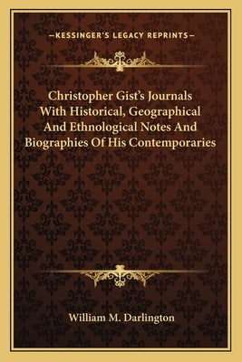 Christopher Gist's Journals with Historical, Geographical and Ethnological Notes and Biographies of His Contemporaries by Darlington, William M.