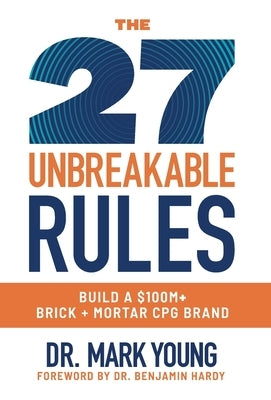 The 27 Unbreakable Rules: Build a $100M+ Brick + Mortar CPG Brand by Young, Mark