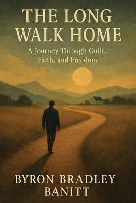 The Long Walk Home: A Journey through Guilt Faith and Freedom by Banitt, Byron Bradley