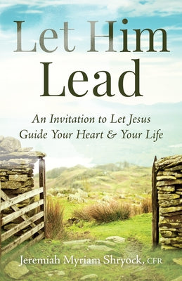 Let Him Lead: An Invitation to Let Jesus Guide Your Heart and Your Life by Shryock, Jeremiah Myriam