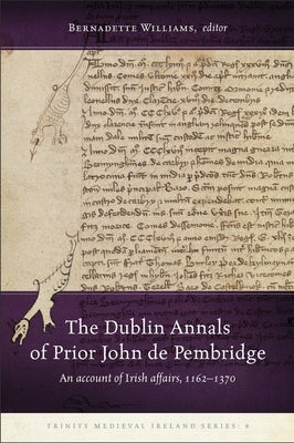 The Dublin Annals of Prior John de Pembridge: An Account of Irish Affairs, 1162-1370 by Williams, Bernadette