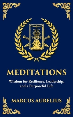 Meditations: Timeless Reflections on Inner Peace, Resilience, and Purpose - Large Print Deluxe Hardcover Edition For Easy Reading by Aurelius, Marcus