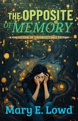 The Opposite of Memory: A Collection of Unforgettable Fiction by Lowd, Mary E.