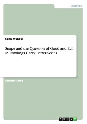 Snape and the Question of Good and Evil in Rowlings Harry Potter Series by Wendel, Sonja