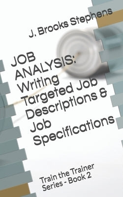 Job Analysis: Writing Targeted Job Descriptions & Job Specifications: Train the Trainer Series - Book 2 by Stephens, J. Brooks