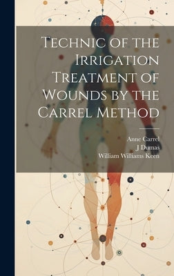 Technic of the Irrigation Treatment of Wounds by the Carrel Method by Keen, William Williams