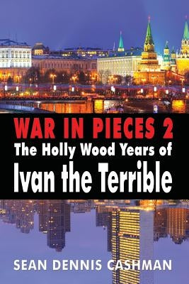 War in Pieces 2: The Holly Wood Years of Ivan the Terrible by Cashman, Sean Dennis