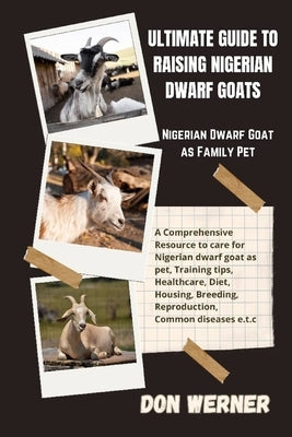 Ultimate Guide To Raising Nigerian Dwarf Goats: Nigerian Dwarf Goat as Family Pet by Werner, Don