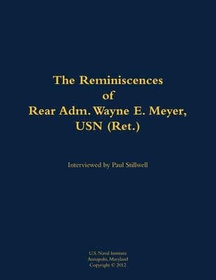The Reminiscences of Rear Adm. Wayne E. Meyer, USN (Ret.): 1926-2009 by Meyer, Wayne E.