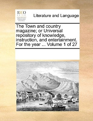 The Town and country magazine; or Universal repository of knowledge, instruction, and entertainment. For the year ... Volume 1 of 27 by Multiple Contributors