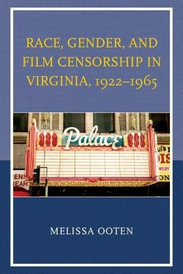 Race, Gender, and Film Censorship in Virginia, 1922-1965 by Ooten, Melissa