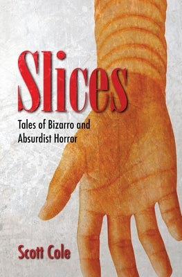 Slices: Tales of Bizarro and Absurdist Horror by Cole, Scott