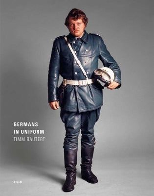 Timm Rautert: Germans in Uniform by Rautert, Timm