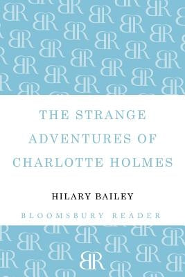 The Strange Adventures of Charlotte Holmes by Bailey, Hilary