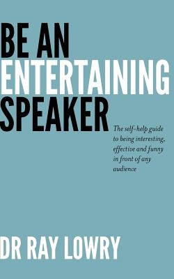 Be an entertaining speaker: The self-help guide to being interesting, effective and funny by Lowry, Ray