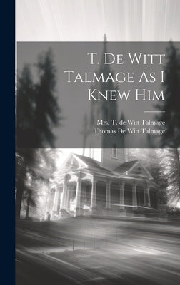 T. De Witt Talmage As I Knew Him by de Witt Talmage, T.