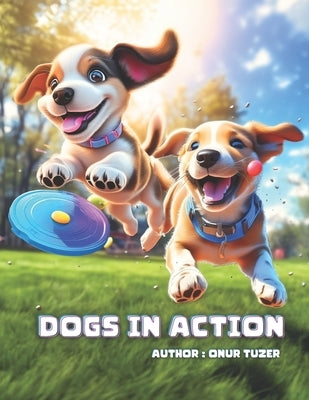 Dogs in Action: A Playful Learning Journey Picture Book - Tail-Wagging Tales for 3-6 Year Old Kids by Yazgi, Merve