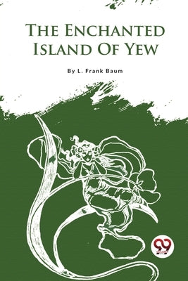 The Enchanted Island Of Yew by Baum, L. Frank